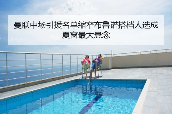 曼联中场引援名单缩窄布鲁诺搭档人选成夏窗最大悬念